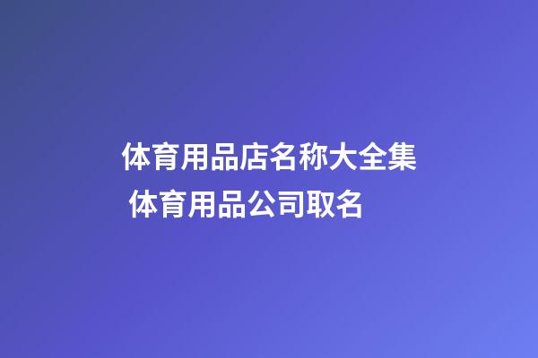 体育用品店名称大全集 体育用品公司取名-第1张-公司起名-玄机派